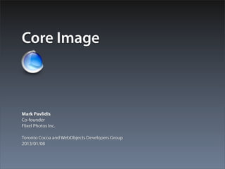 Core Image



Mark Pavlidis
Co-founder
Flixel Photos Inc.

Toronto Cocoa and WebObjects Developers Group
2013/01/08
 