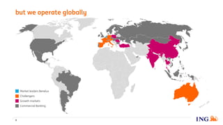 Market leaders Benelux
Growth markets
Commercial Banking
Challengers
but we operate globally
9
 