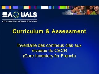 Curriculum & Assessment
Inventaire des contneus clés aux
niveaux du CECR
(Core Inventory for French)

 