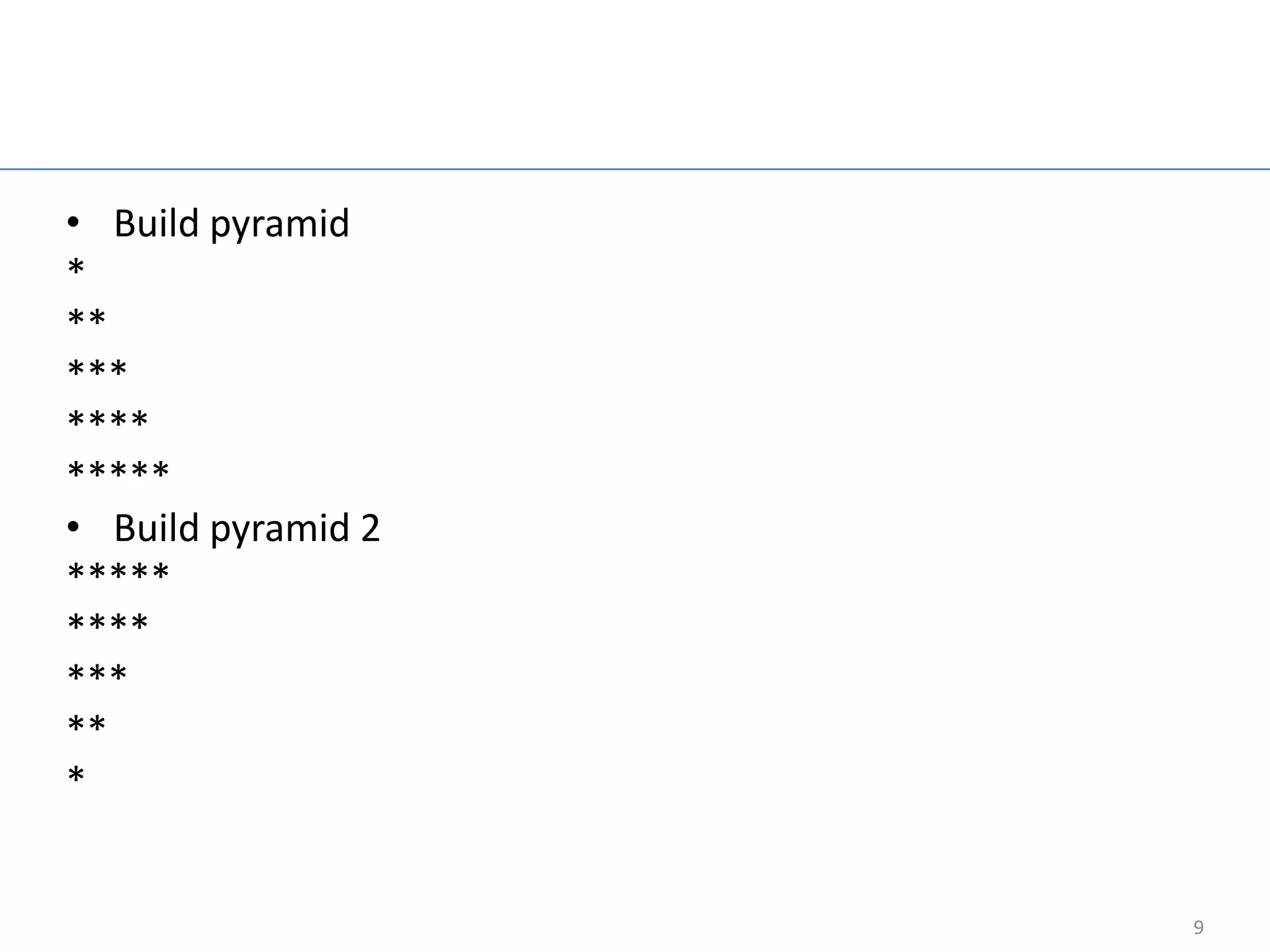 For loop example

• Build pyramid
*
**
***
****
*****
• Build pyramid 2
*****
****
***
**
*


                                       9
 