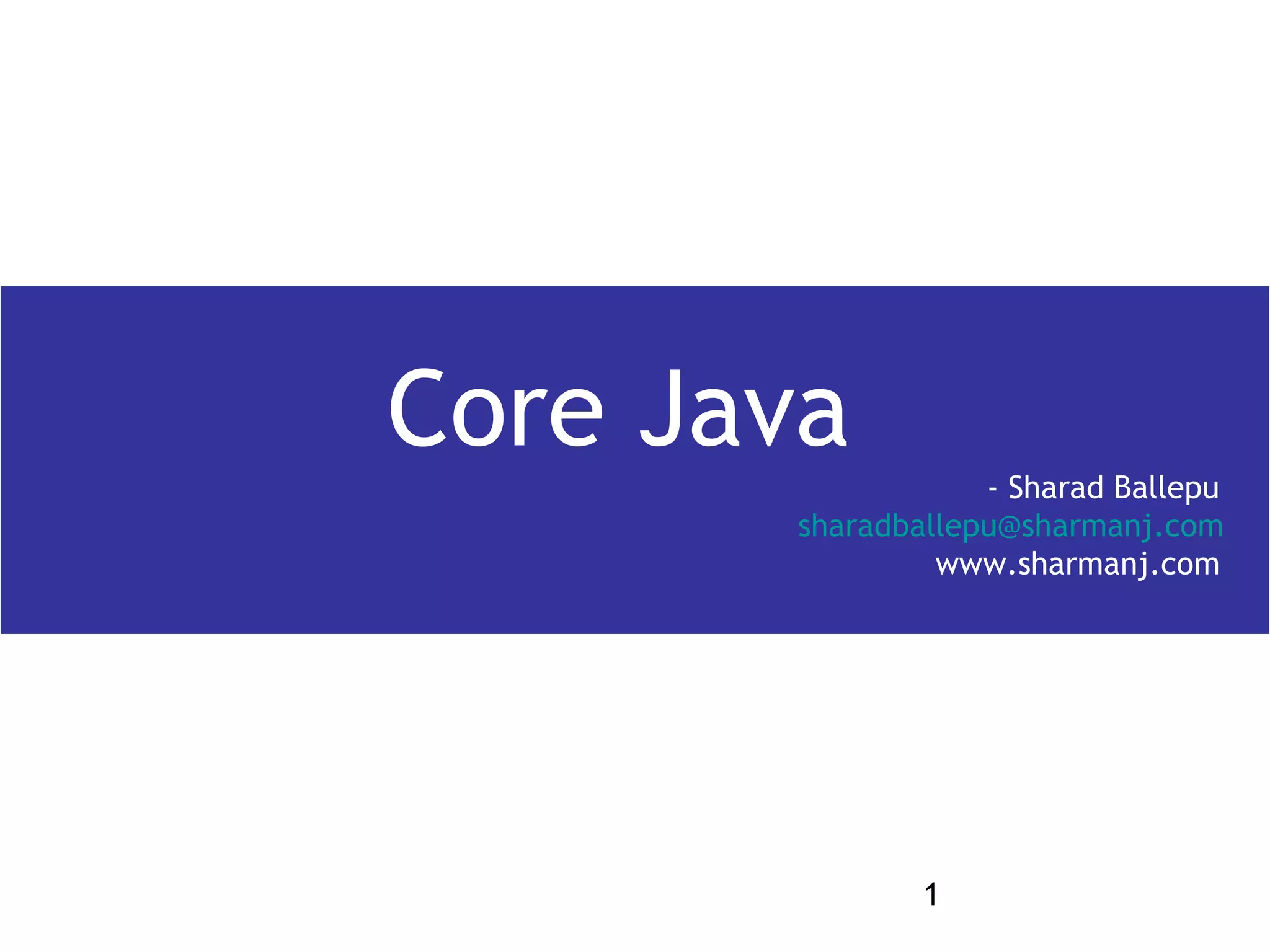 Core Java          - Sharad Ballepu
       sharadballepu@sharmanj.com
                www.sharmanj.com




               1
 