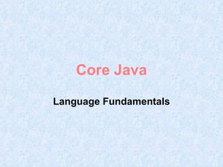 Core Java

Language Fundamentals
 