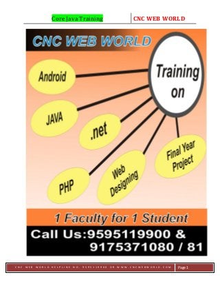 Core Java Training CNC WEB WORLD
C N C W E B W O R L D H E L P L I N E N O . 9 5 9 5 1 1 9 9 0 0 O R W W W . C N C W E B W O R L D . C O M Page 1
 