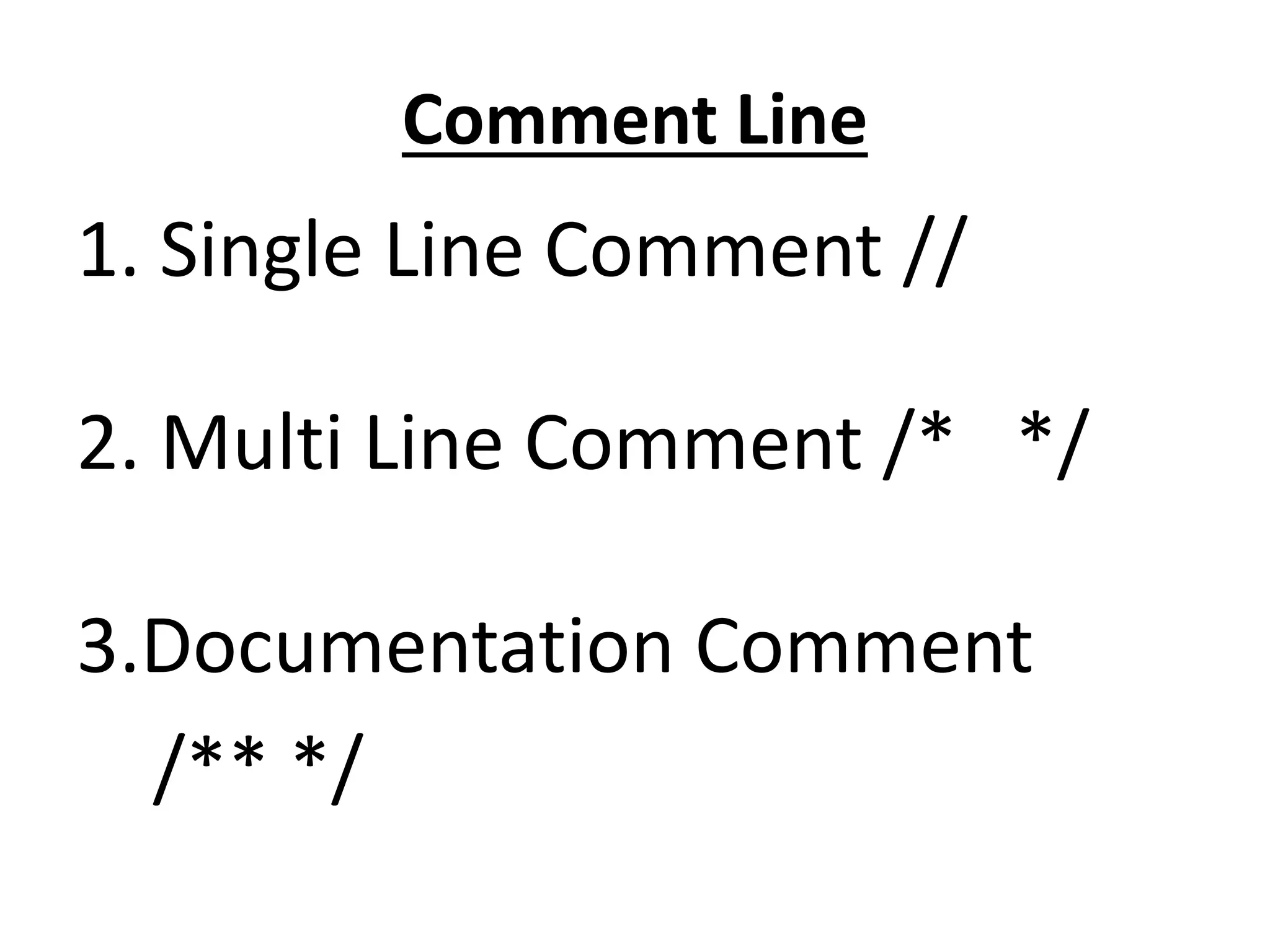 Comment Line
1. Single Line Comment //
2. Multi Line Comment /* */
3.Documentation Comment
/** */
 