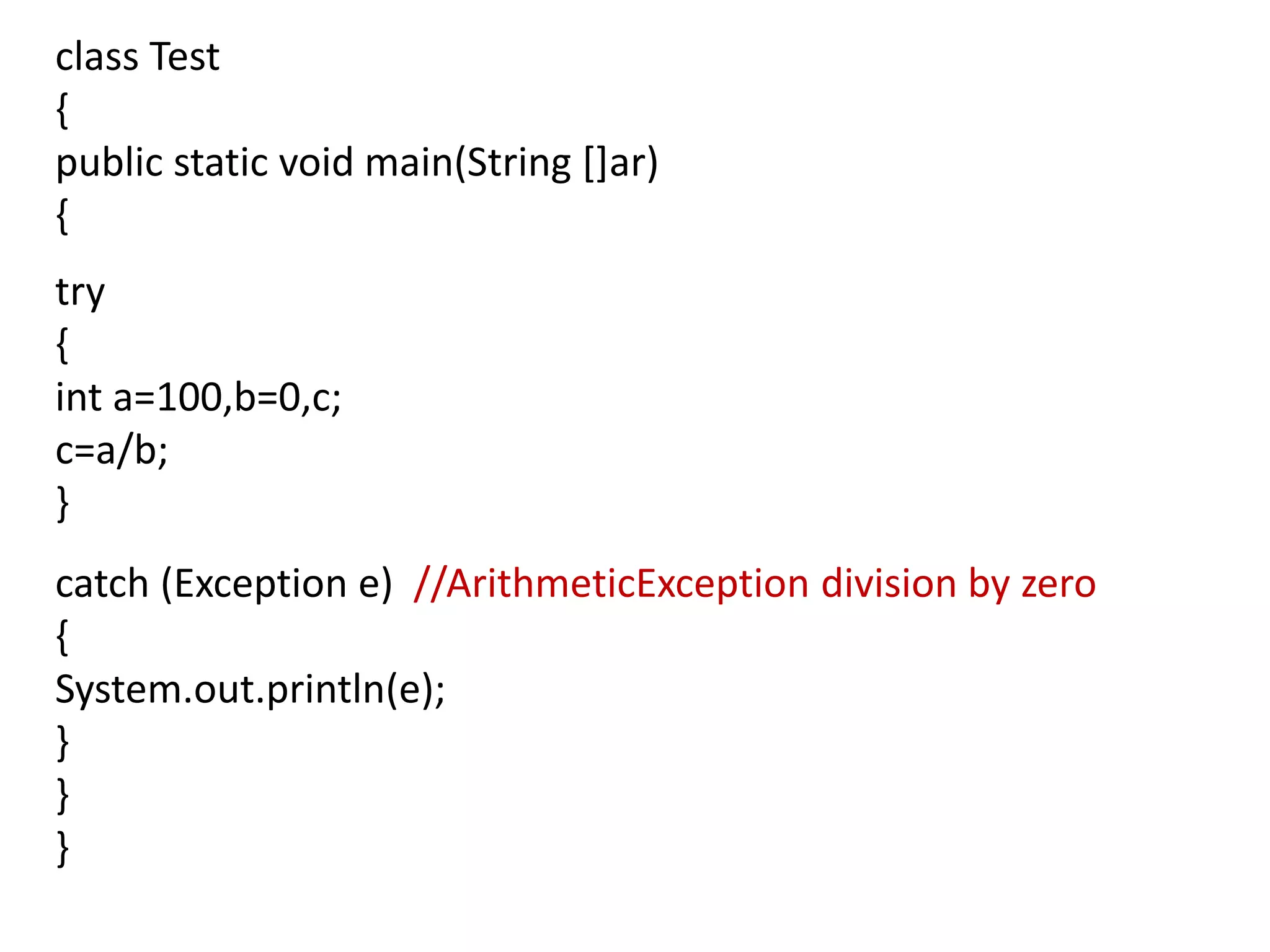 class Test
{
public static void main(String []ar)
{
try
{
int a=100,b=0,c;
c=a/b;
}
catch (Exception e) //ArithmeticException division by zero
{
System.out.println(e);
}
}
}
 