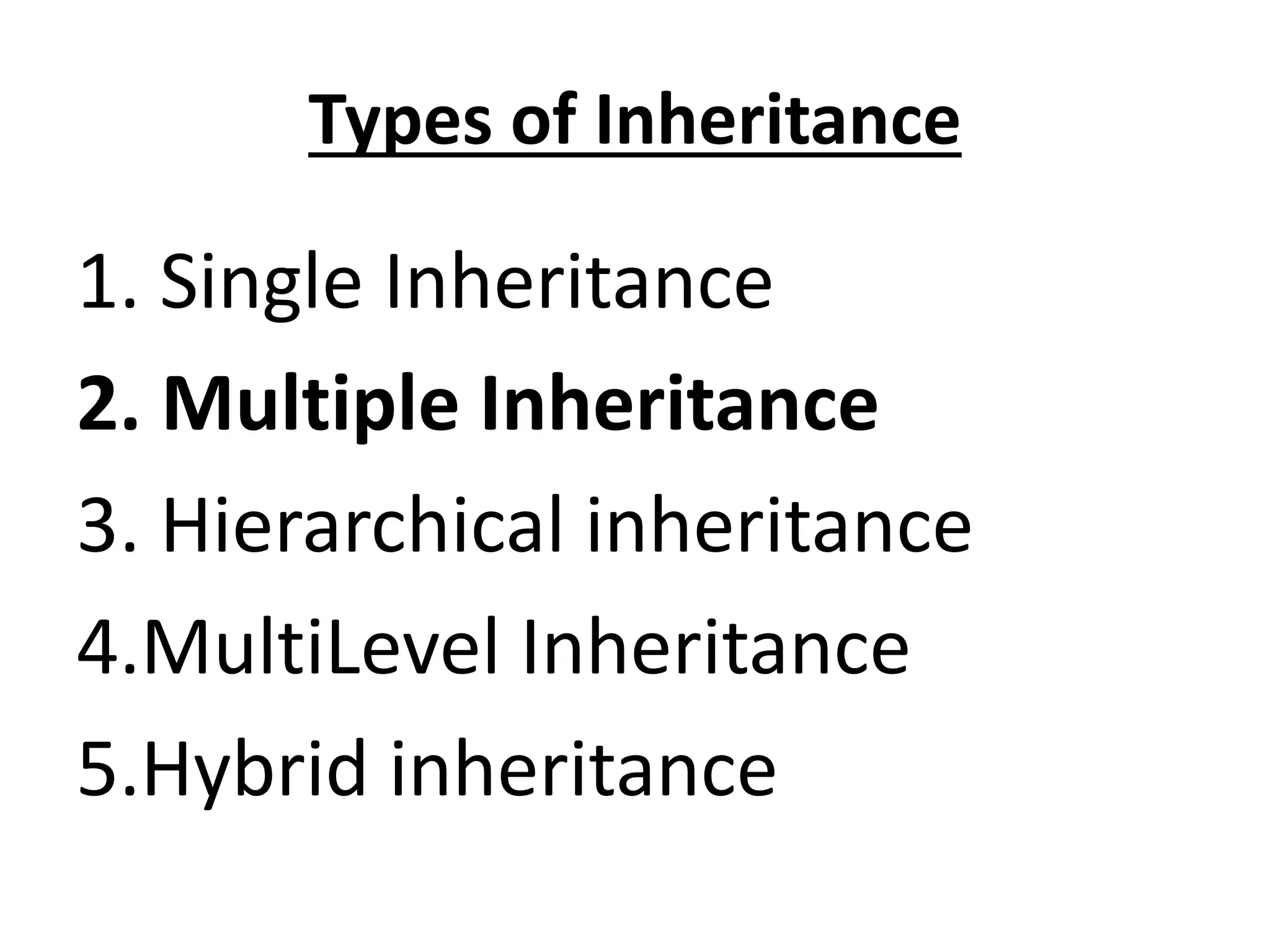 Types of Inheritance
1. Single Inheritance
2. Multiple Inheritance
3. Hierarchical inheritance
4.MultiLevel Inheritance
5.Hybrid inheritance
 