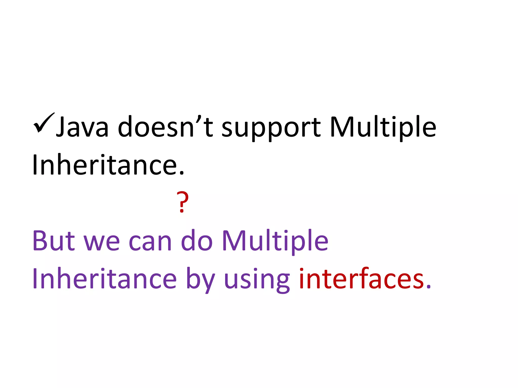 Java doesn’t support Multiple
Inheritance.
?
But we can do Multiple
Inheritance by using interfaces.
 