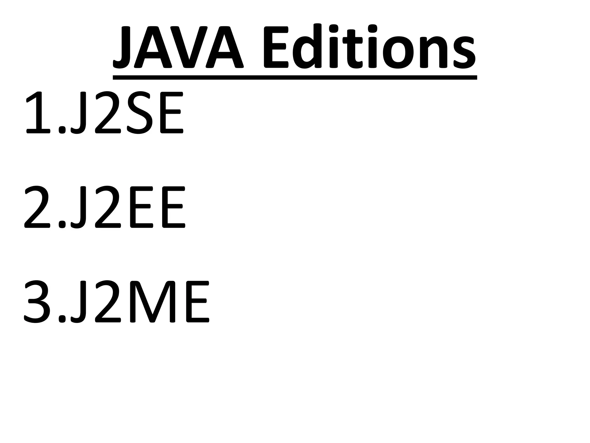 JAVA Editions
1.J2SE
2.J2EE
3.J2ME
 