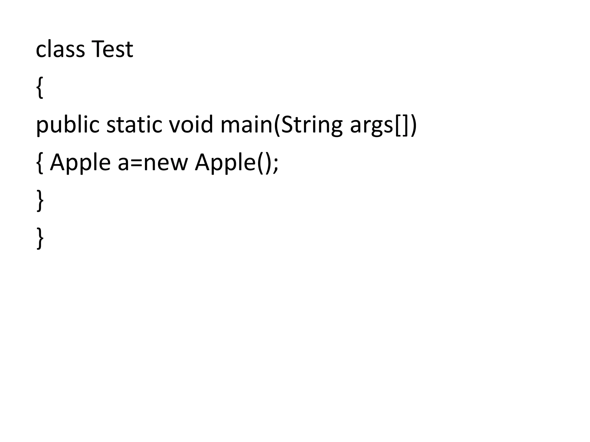class Test
{
public static void main(String args[])
{ Apple a=new Apple();
}
}
 