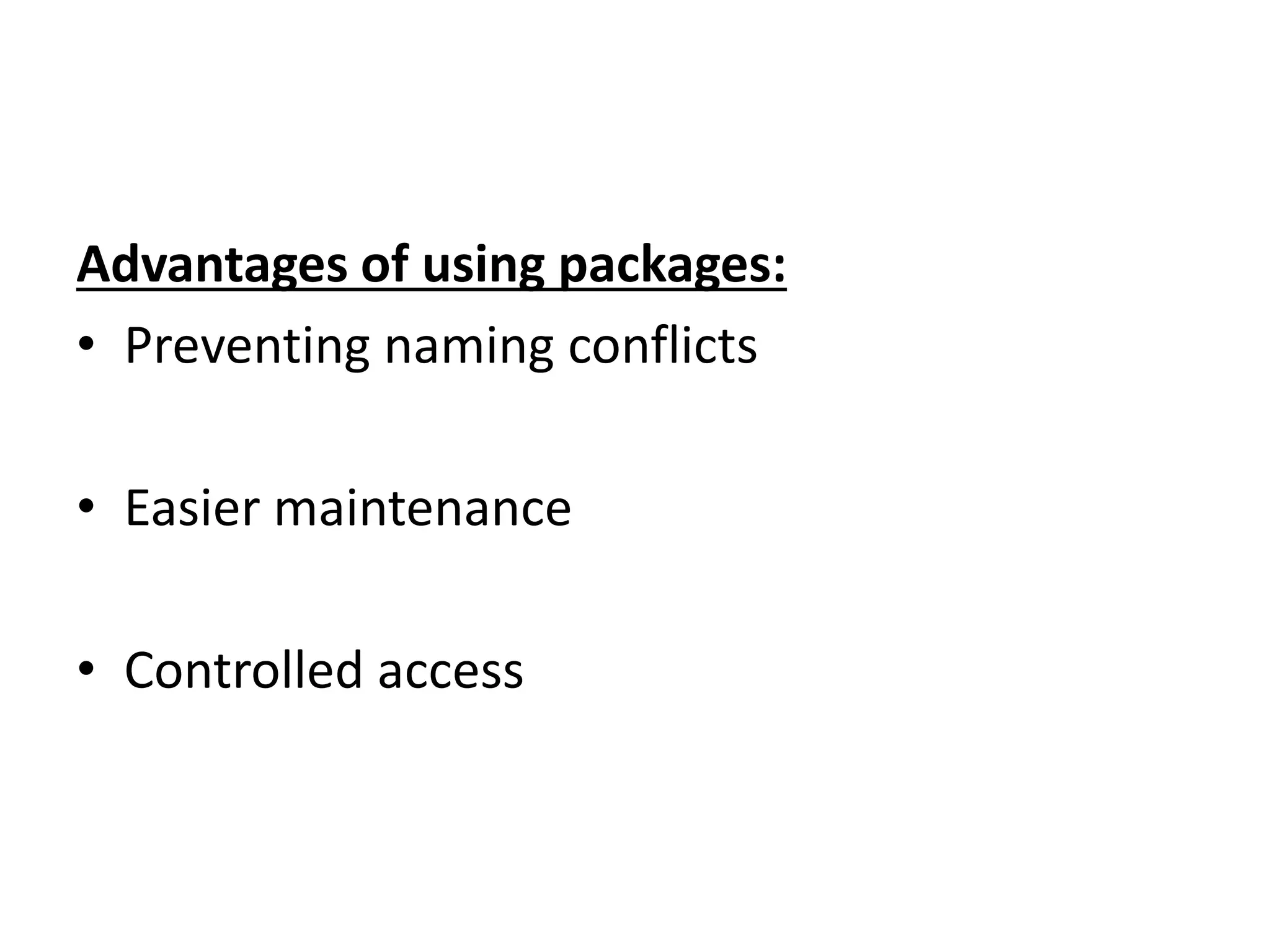 Advantages of using packages:
• Preventing naming conflicts
• Easier maintenance
• Controlled access
 