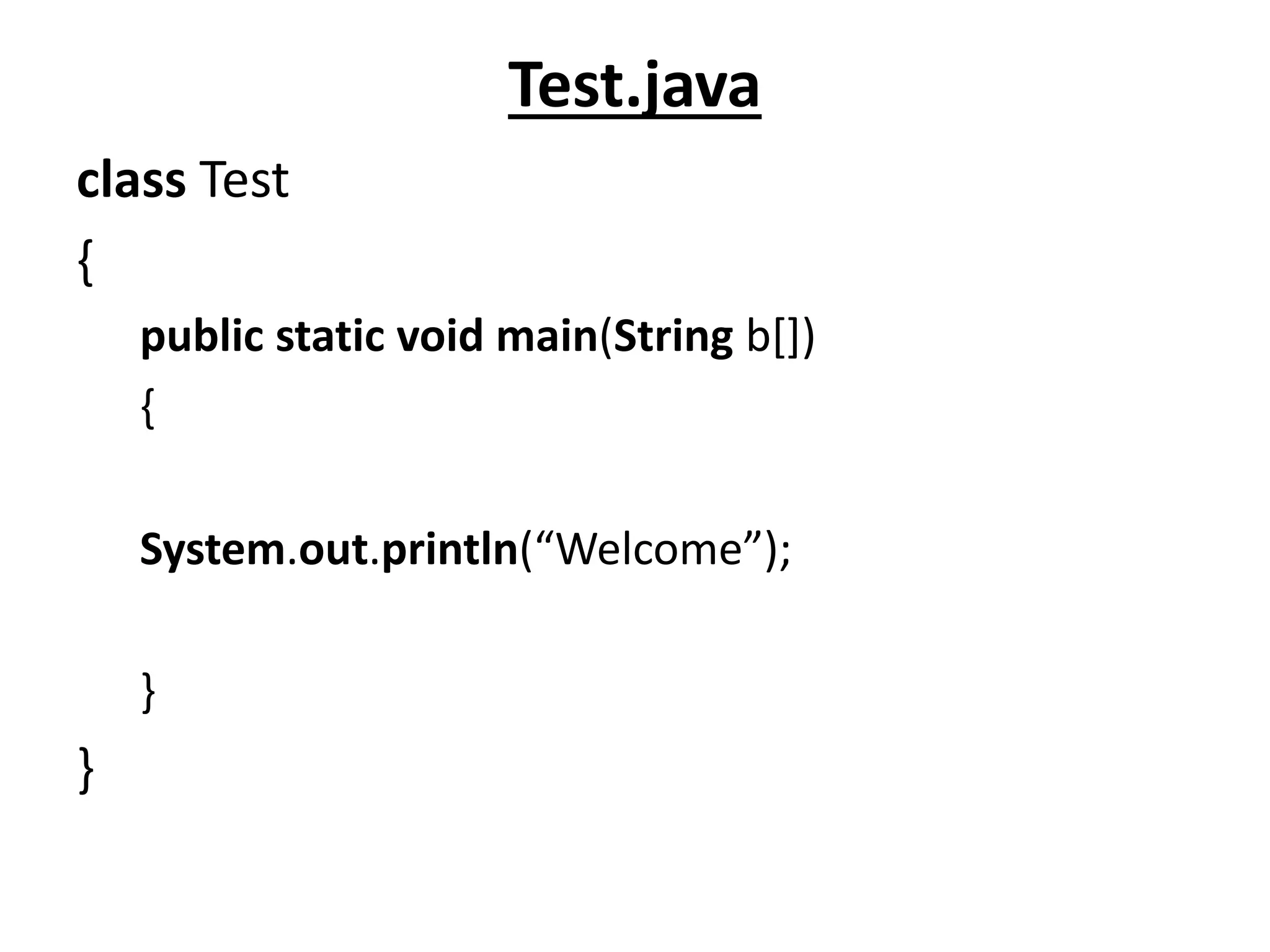 Test.java
class Test
{
public static void main(String b[])
{
System.out.println(“Welcome”);
}
}
 