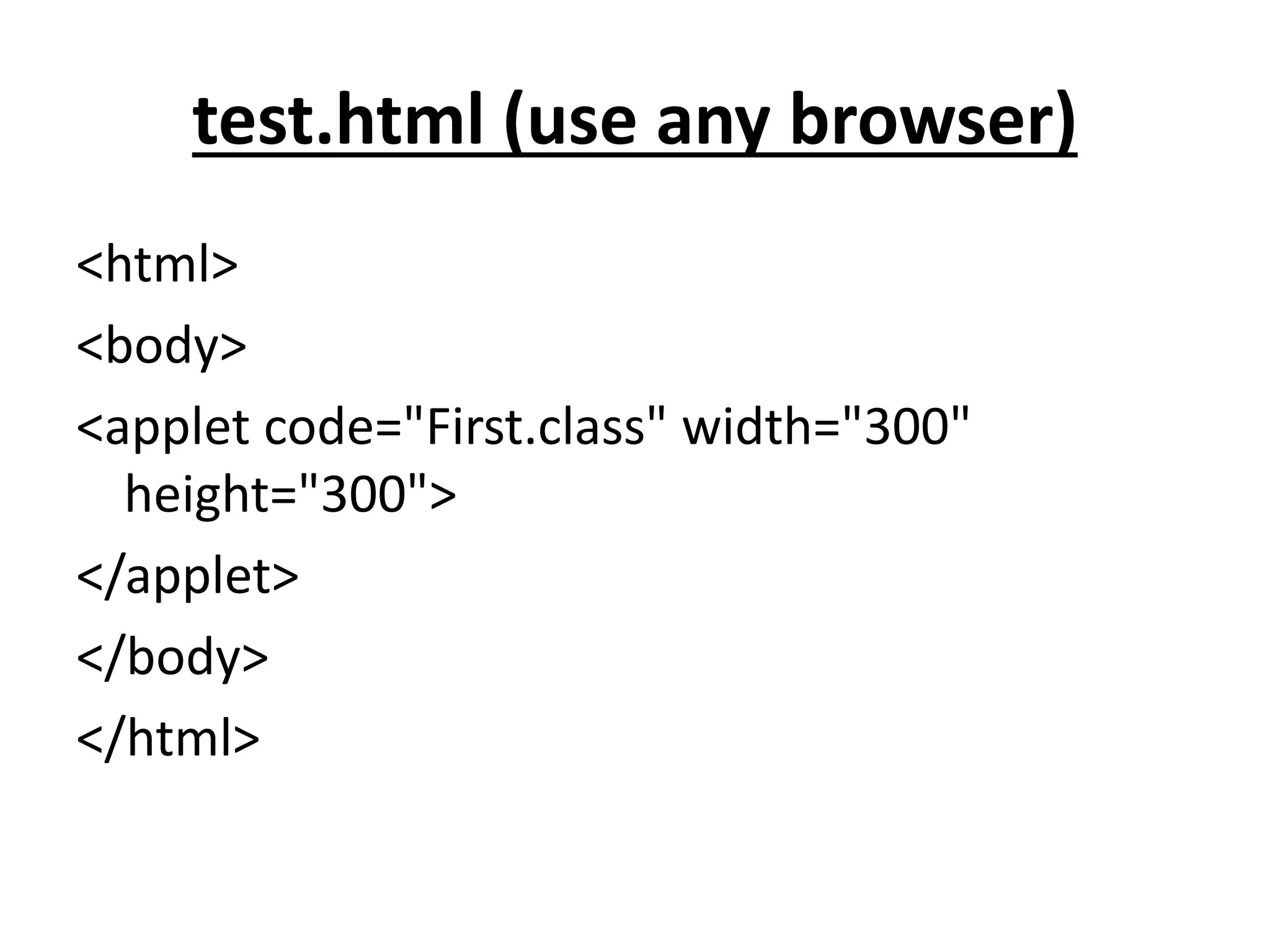 test.html (use any browser)
<html>
<body>
<applet code="First.class" width="300"
height="300">
</applet>
</body>
</html>
 