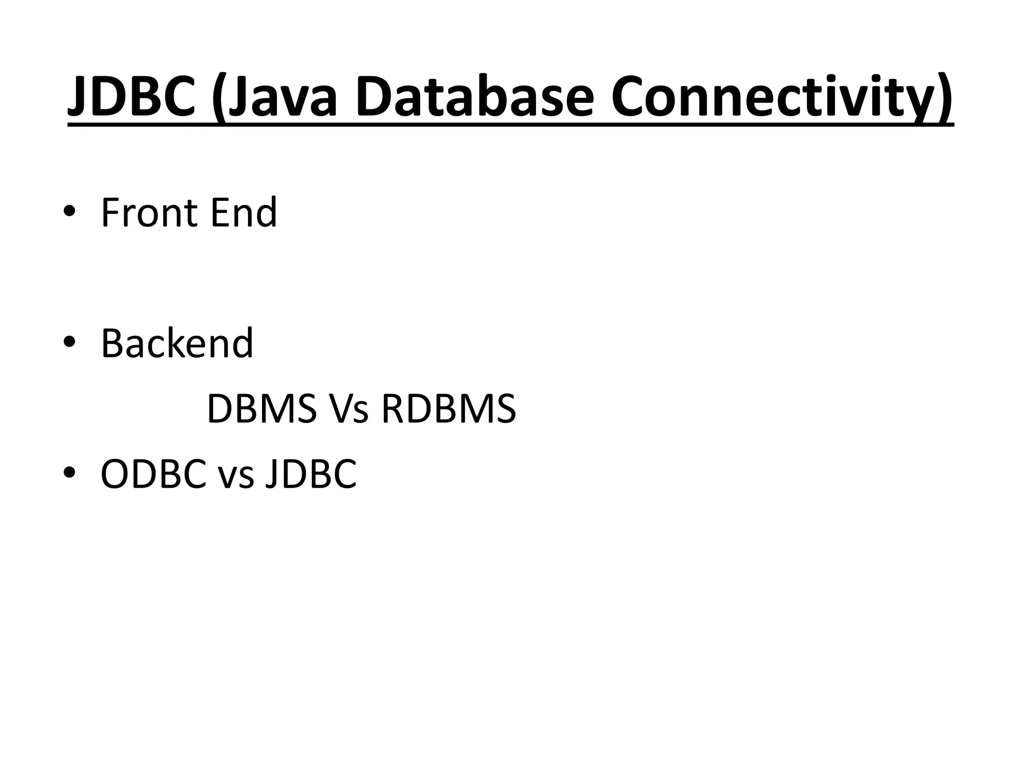 JDBC (Java Database Connectivity)
• Front End
• Backend
DBMS Vs RDBMS
• ODBC vs JDBC
 