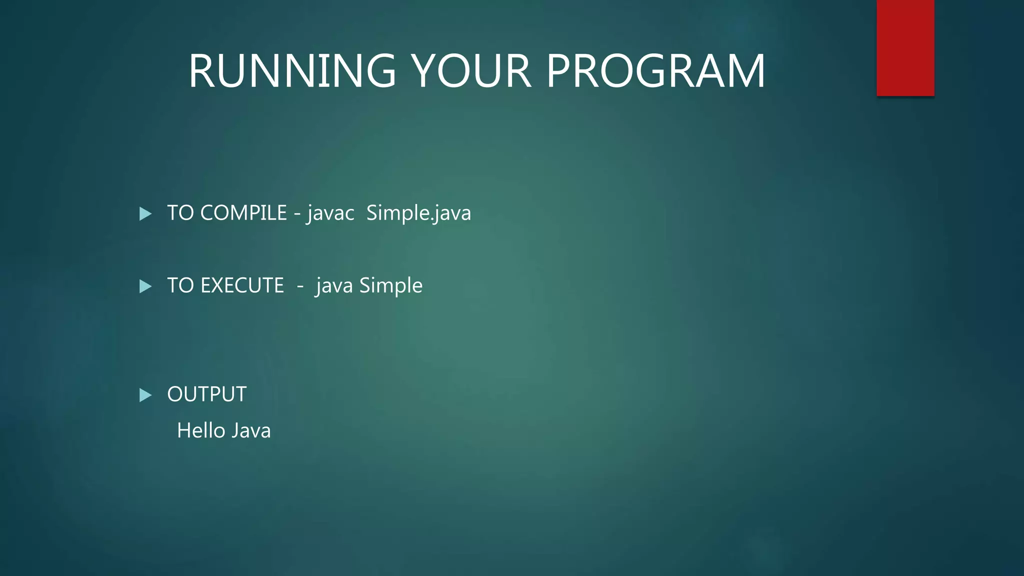  TO COMPILE - javac Simple.java
 TO EXECUTE - java Simple
 OUTPUT
Hello Java
RUNNING YOUR PROGRAM
 