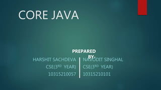 CORE JAVA
NAVODIT SINGHAL
CSE(3RD YEAR)
10315210101
HARSHIT SACHDEVA
CSE(3RD YEAR)
10315210057
PREPARED
BY-
 