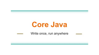 Core Java
Write once, run anywhere
 