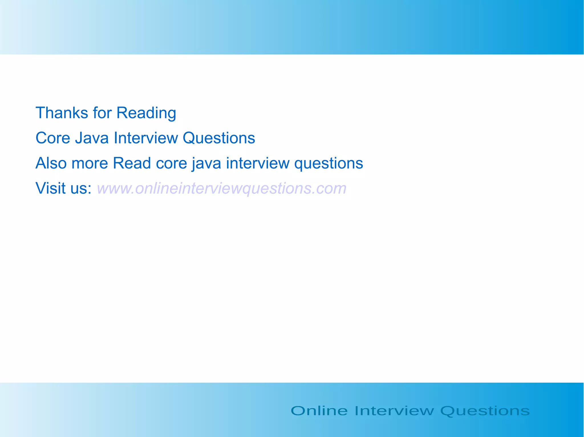 Thanks for Reading Core Java Interview Questions Also more Read core java interview questions Visit us: www.onlineinterviewquestions.com 