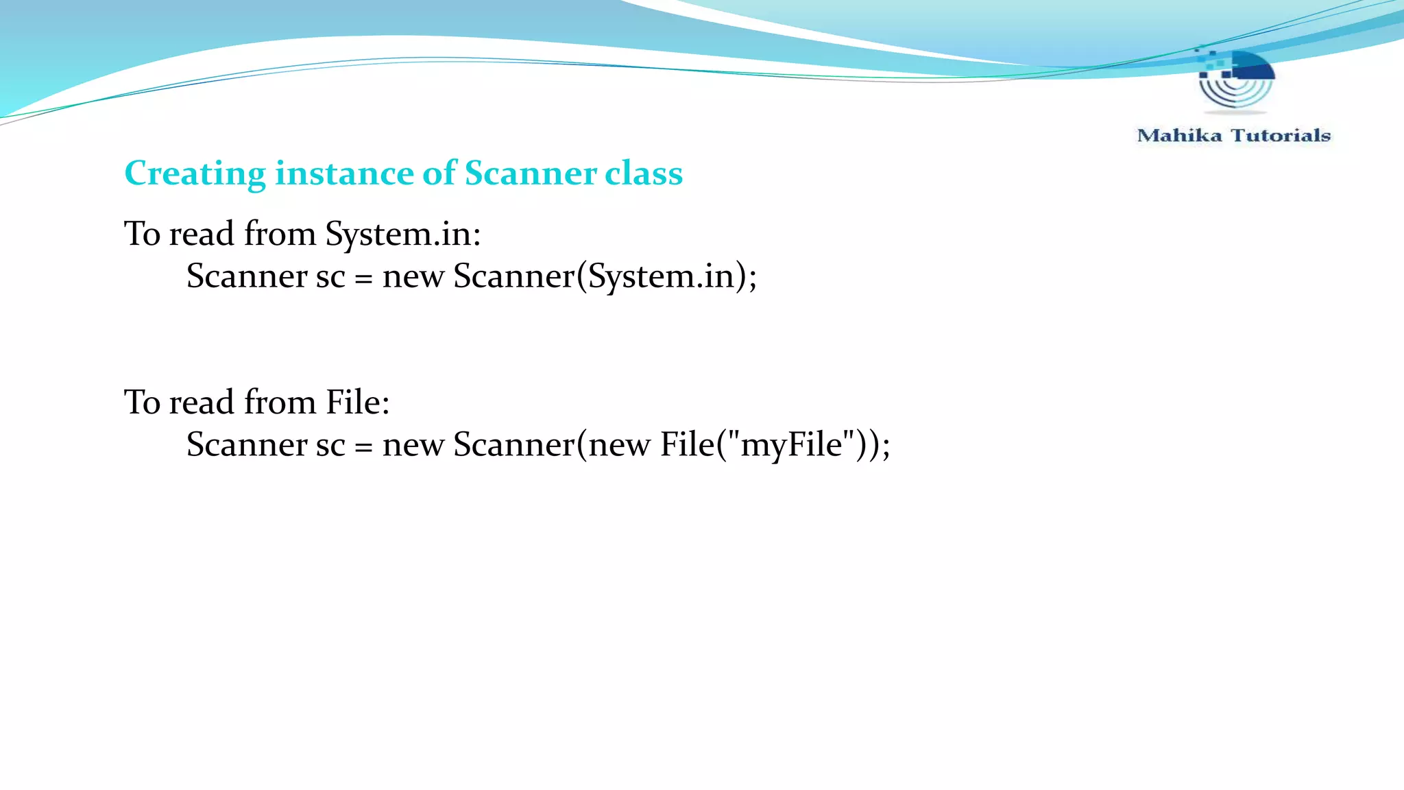 Creating instance of Scanner class To read from System.in: Scanner sc = new Scanner(System.in); To read from File: Scanner sc = new Scanner(new File("myFile")); 