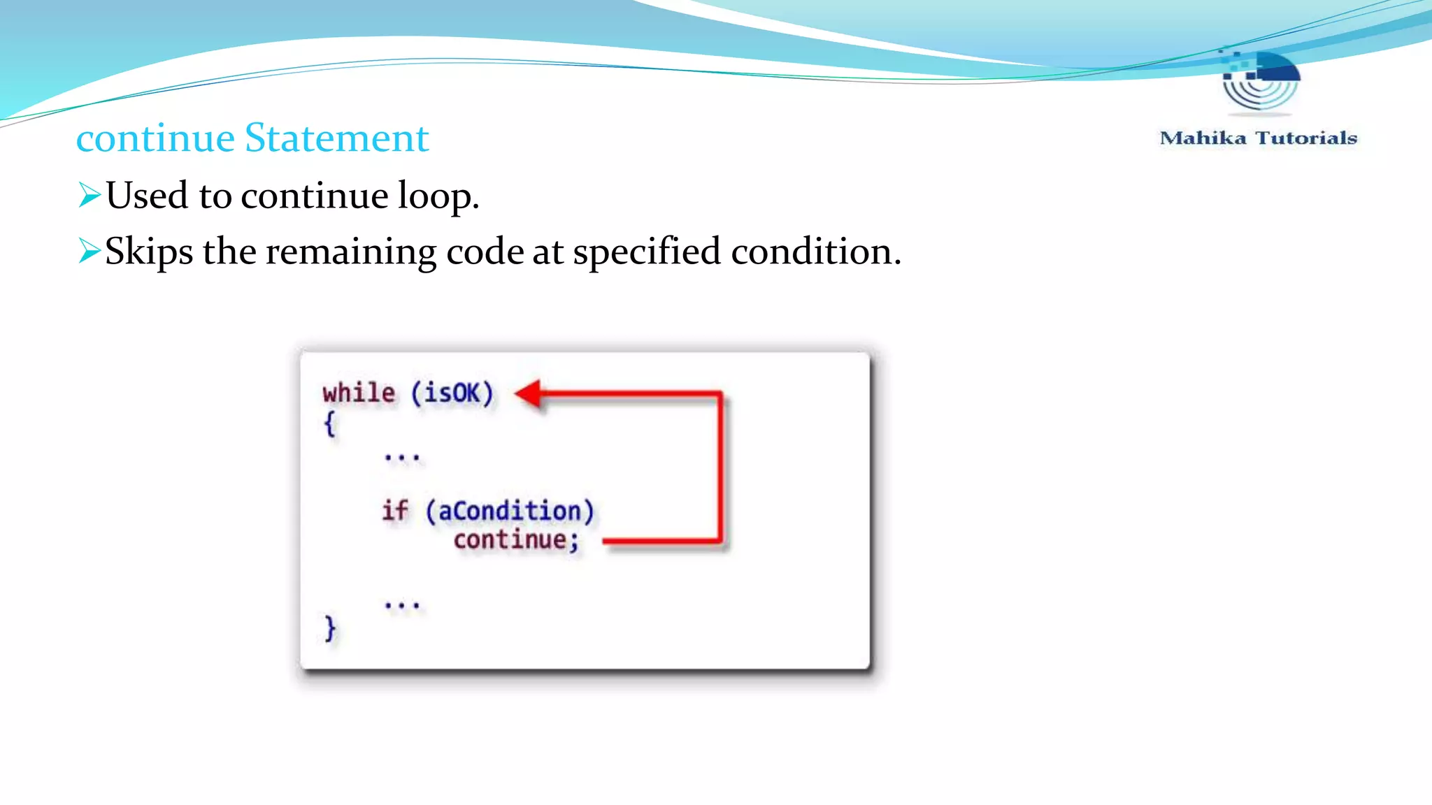 continue Statement Used to continue loop. Skips the remaining code at specified condition. 