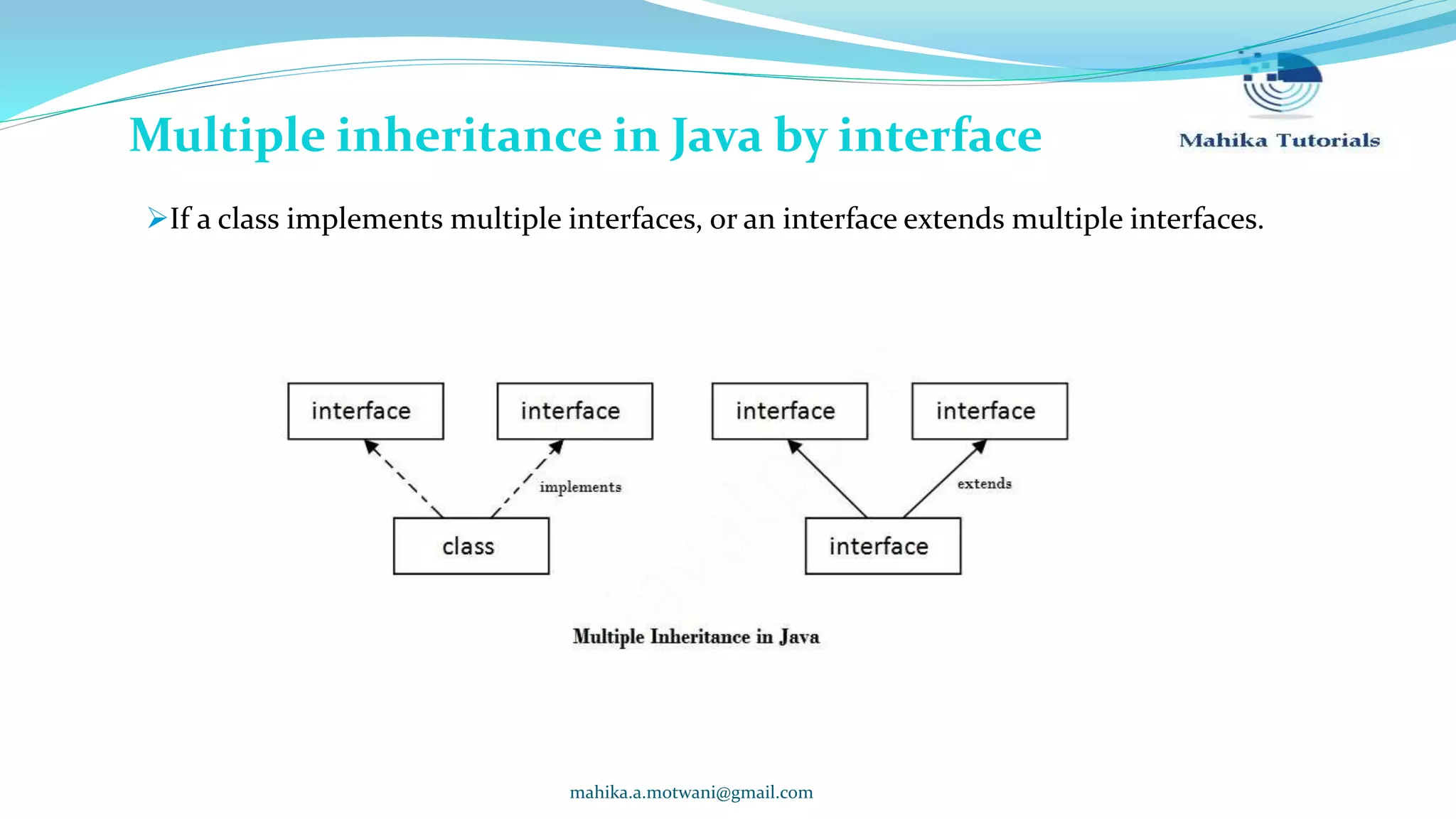 mahika.a.motwani@gmail.com Multiple inheritance in Java by interface If a class implements multiple interfaces, or an interface extends multiple interfaces. 