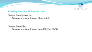 Creating instance of Scanner class
To read from System.in:
Scanner sc = new Scanner(System.in);
To read from File:
Scanner sc = new Scanner(new File("myFile"));
 