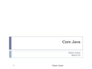 Core Java

                   Rajeev Gupta
                      MTech CS




1   Rajeev Gupta
 