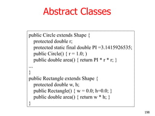 Abstract Classes
public Circle extends Shape {
protected double r;
protected static final double PI =3.1415926535;
public ...