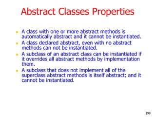 Abstract Classes Properties
 A class with one or more abstract methods is
automatically abstract and it cannot be instant...