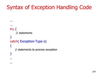 Syntax of Exception Handling Code
…
…
try {
// statements
}
catch( Exception-Type e)
{
// statements to process exception
...
