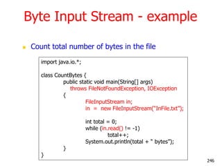 Byte Input Stream - example
 Count total number of bytes in the file
import java.io.*;
class CountBytes {
public static v...
