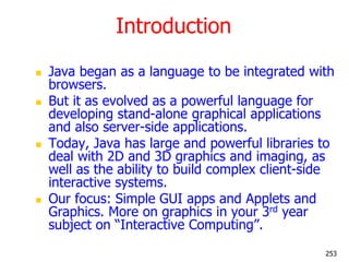Introduction
 Java began as a language to be integrated with
browsers.
 But it as evolved as a powerful language for
dev...
