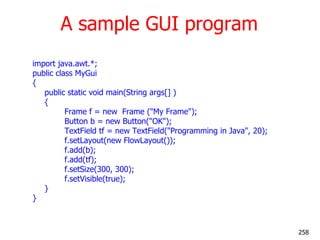 A sample GUI program
import java.awt.*;
public class MyGui
{
public static void main(String args[] )
{
Frame f = new Frame...