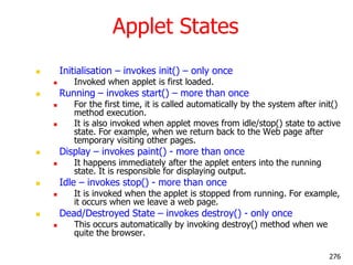 Applet States
 Initialisation – invokes init() – only once
 Invoked when applet is first loaded.
 Running – invokes sta...