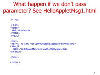What happen if we don‘t pass
parameter? See HelloAppletMsg1.html
<HTML>
<HEAD>
<TITLE>
Hello World Applet
</TITLE>
</HEAD>...