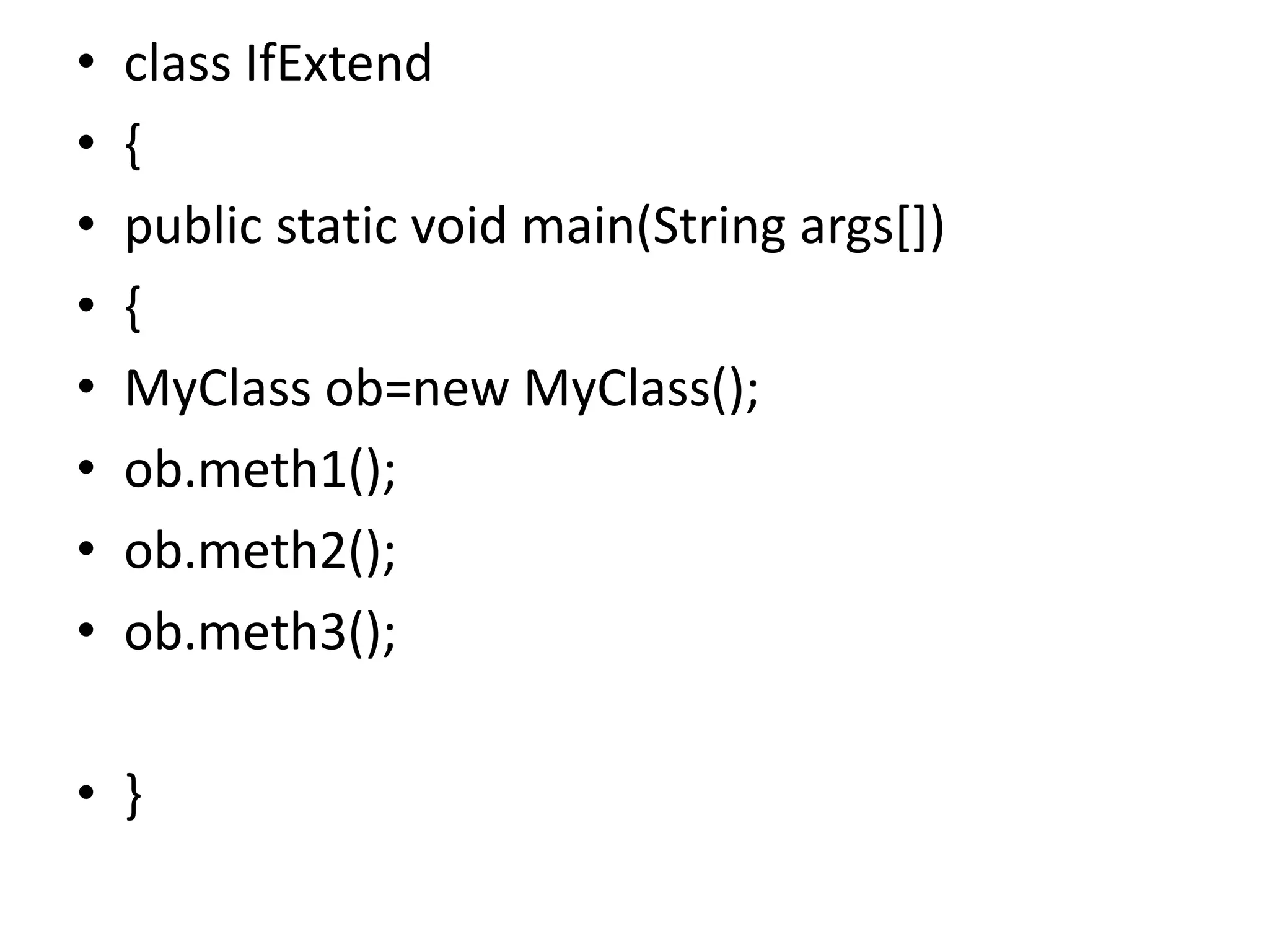 • class IfExtend
• {
• public static void main(String args[])
• {
• MyClass ob=new MyClass();
• ob.meth1();
• ob.meth2();
• ob.meth3();
• }
 