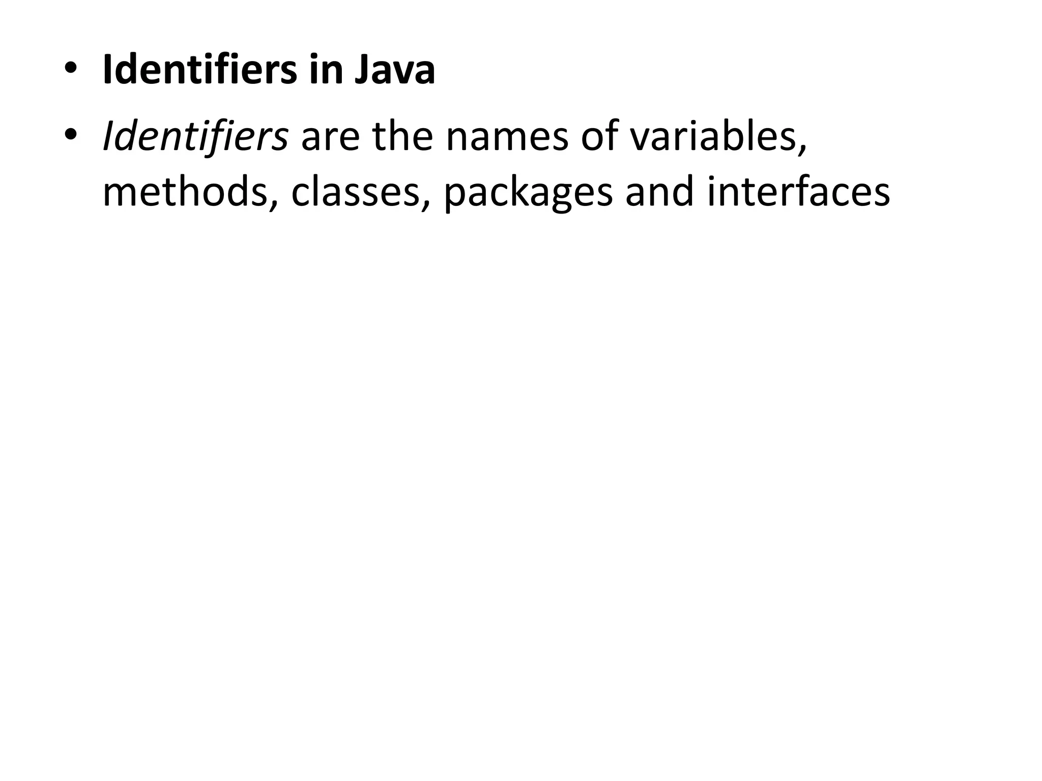 • Identifiers in Java
• Identifiers are the names of variables,
methods, classes, packages and interfaces
 