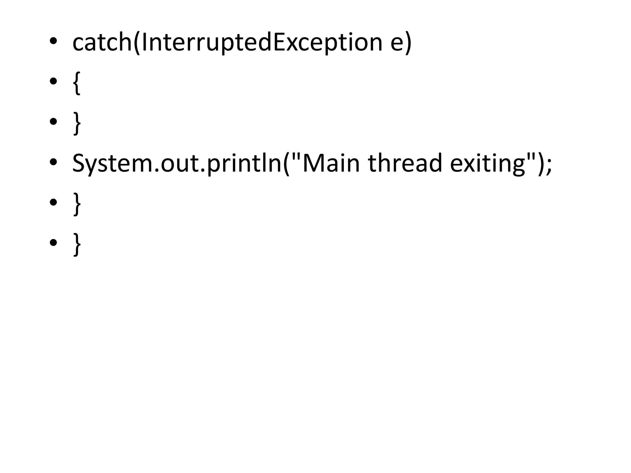 • catch(InterruptedException e)
• {
• }
• System.out.println("Main thread exiting");
• }
• }
 