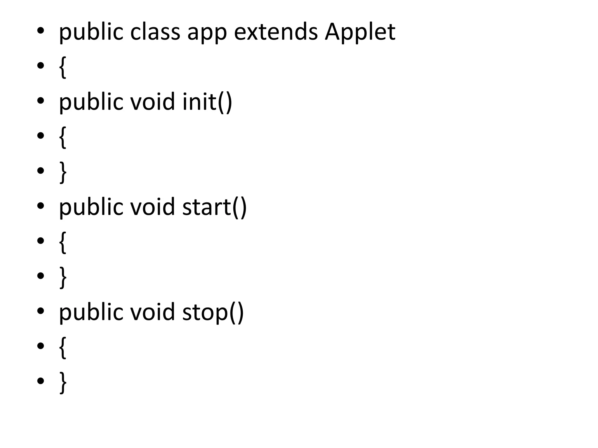 • public class app extends Applet
• {
• public void init()
• {
• }
• public void start()
• {
• }
• public void stop()
• {
• }
 