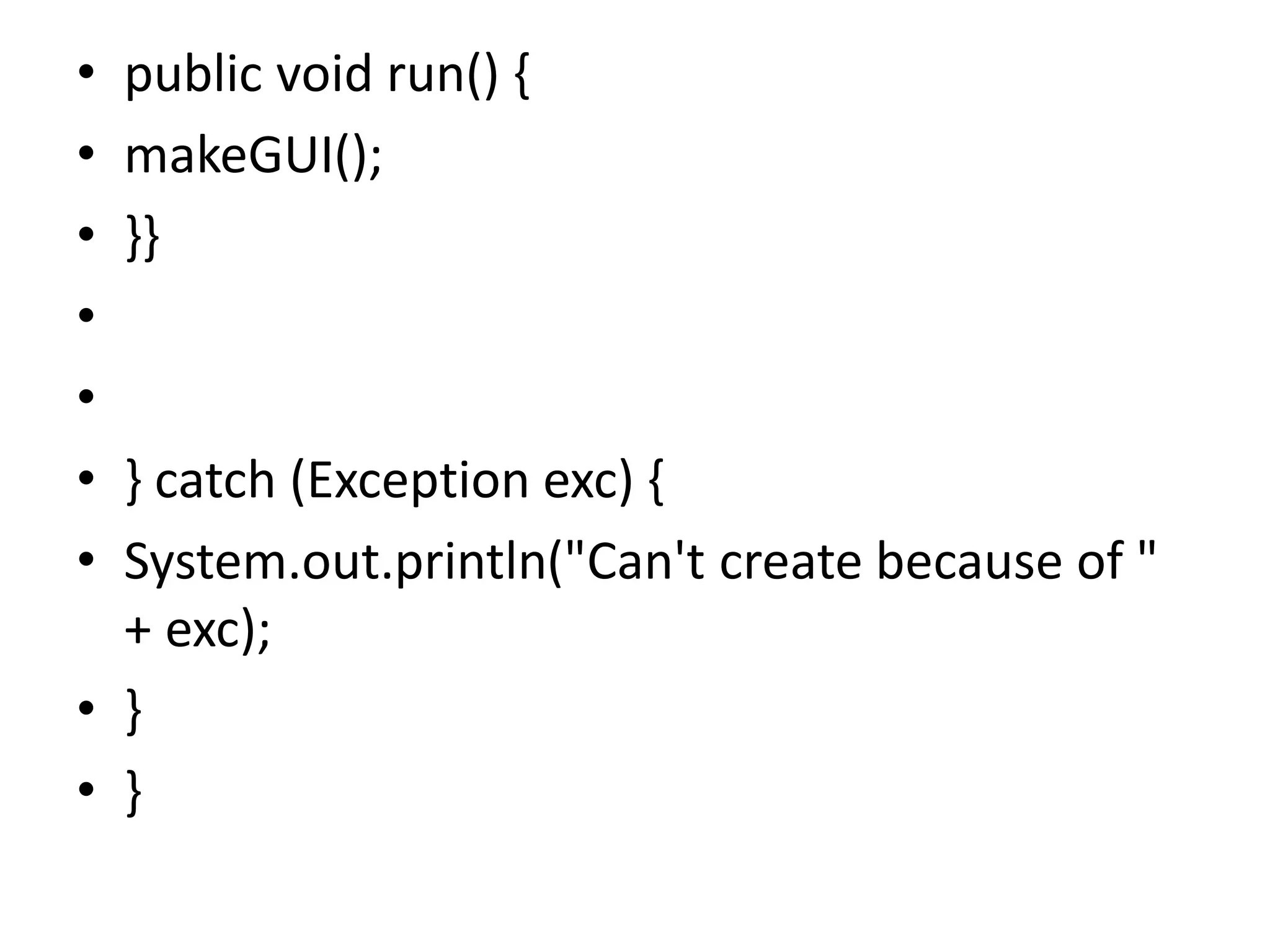 • public void run() {
• makeGUI();
• }}
•
•
• } catch (Exception exc) {
• System.out.println("Can't create because of "
+ exc);
• }
• }
 