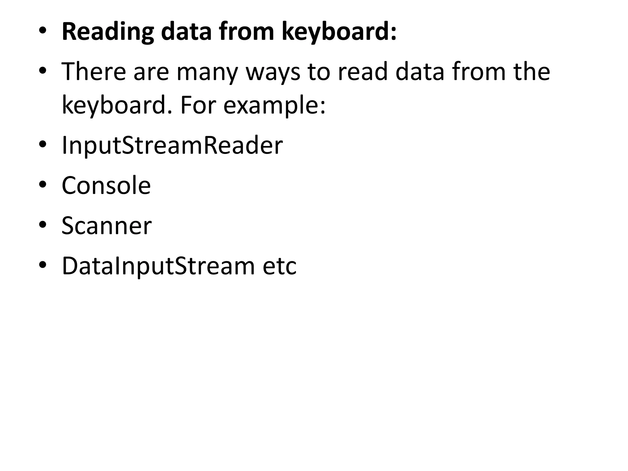 • Reading data from keyboard:
• There are many ways to read data from the
keyboard. For example:
• InputStreamReader
• Console
• Scanner
• DataInputStream etc
 