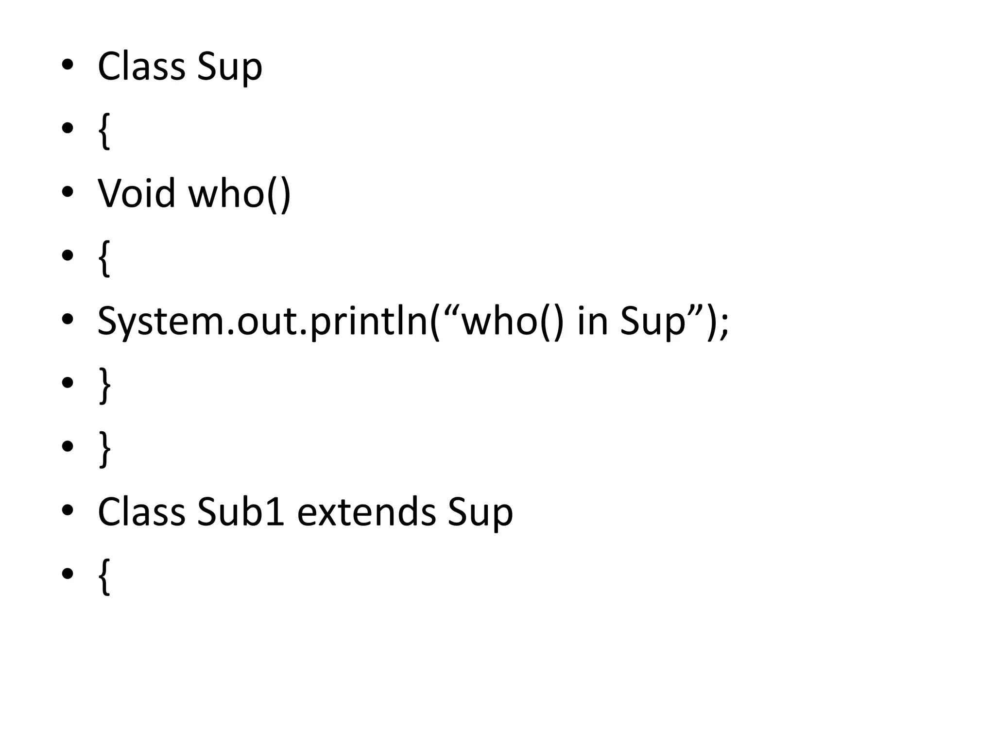 • Class Sup
• {
• Void who()
• {
• System.out.println(“who() in Sup”);
• }
• }
• Class Sub1 extends Sup
• {
 