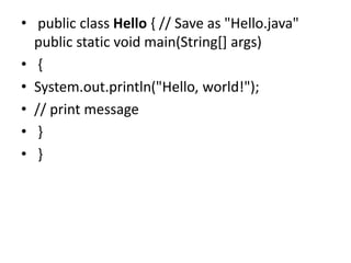 • public class Hello { // Save as "Hello.java"
public static void main(String[] args)
• {
• System.out.println("Hello, world!");
• // print message
• }
• }
 