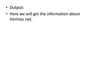 • Output:
• Here we will get the information about
Intrinsic net.
 