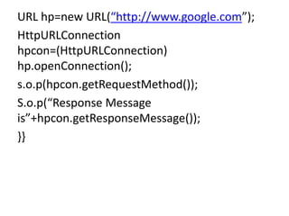 URL hp=new URL(“http://www.google.com”);
HttpURLConnection
hpcon=(HttpURLConnection)
hp.openConnection();
s.o.p(hpcon.getRequestMethod());
S.o.p(“Response Message
is”+hpcon.getResponseMessage());
}}
 