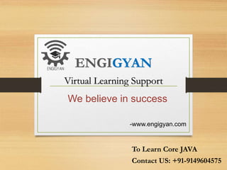 ENGIGYAN
Virtual Learning Support
We believe in success
-www.engigyan.com
Contact US: +91-9149604575
To Learn Core JAVA
 