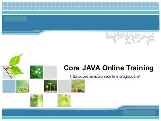 L/O/G/O
Core JAVA Online Training
Place Your Text Here
http://corejavacourseonline.blogspot.in/
 