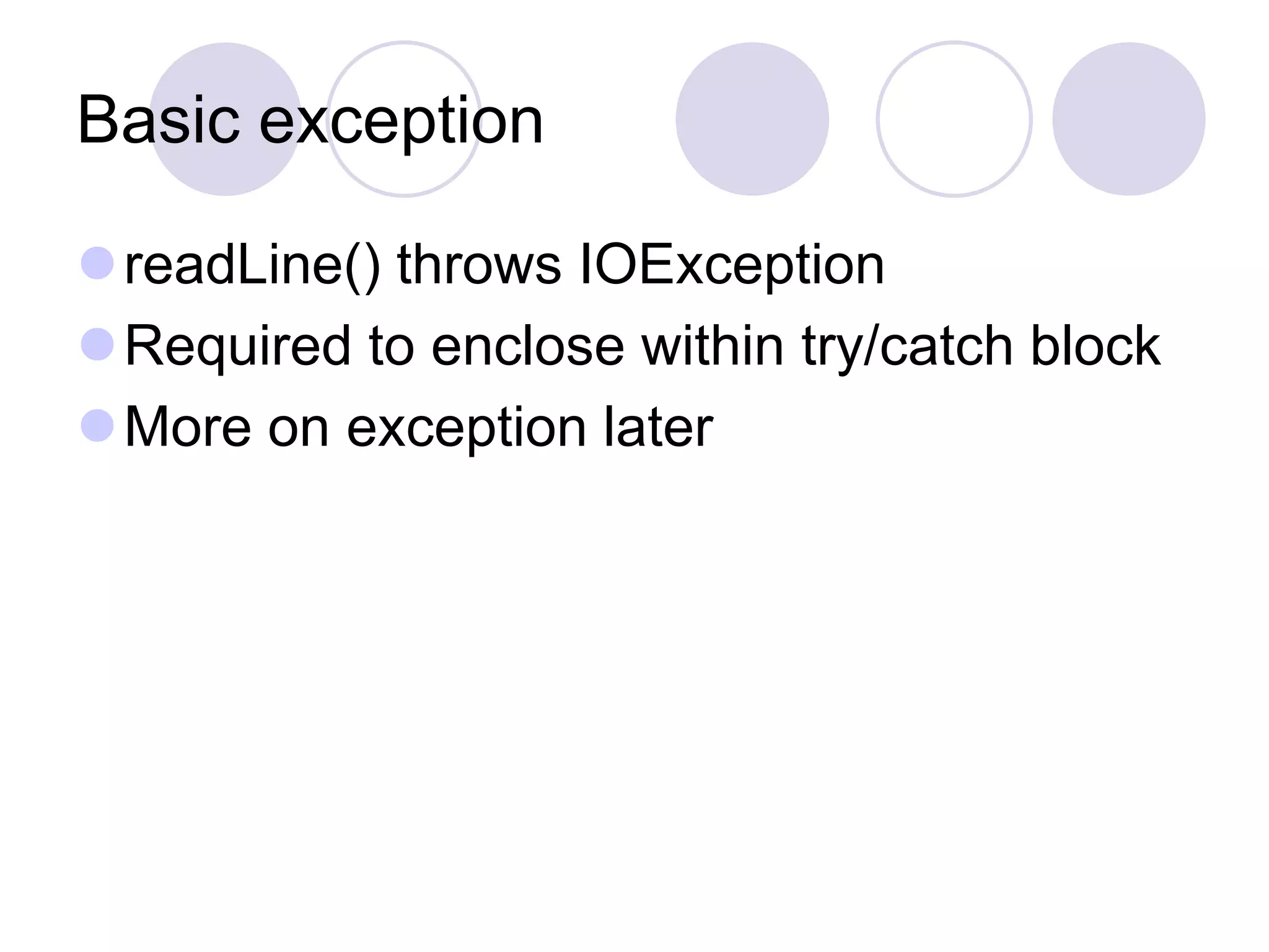Basic exception
readLine() throws IOException
Required to enclose within try/catch block
More on exception later
 