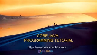 CORE JAVA
PROGRAMMING TUTORIAL
https://www.brainsmartlabs.com
 