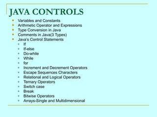 JAVA CONTROLS
   Variables and Constants
   Arithmetic Operator and Expressions
   Type Conversion in Java
   Comments...
