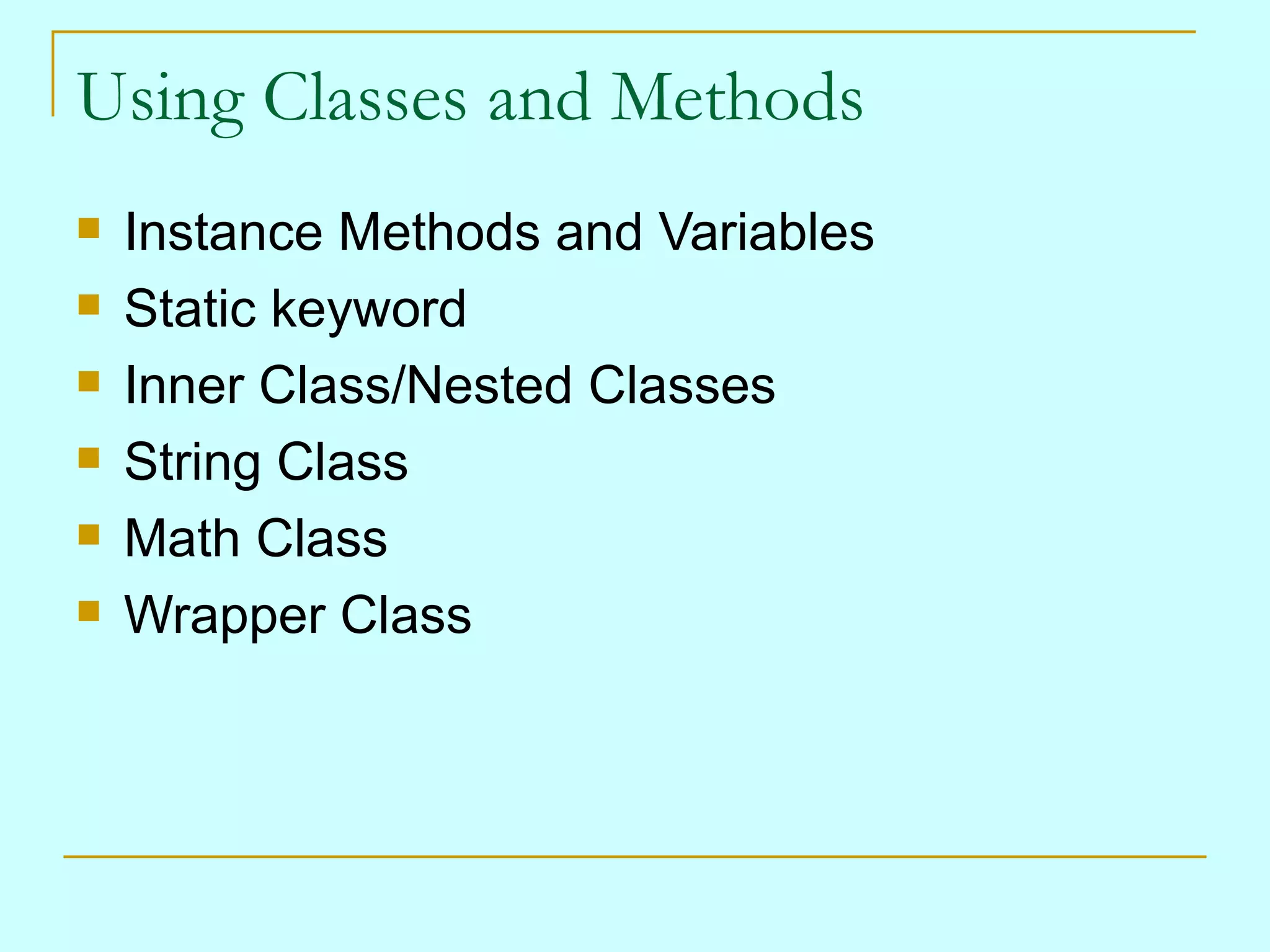 Using Classes and Methods Instance Methods and Variables Static keyword Inner Class/Nested Classes String Class Math Class Wrapper Class 